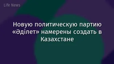 Новую политическую партию «Әділет» намерены создать в Казахстане