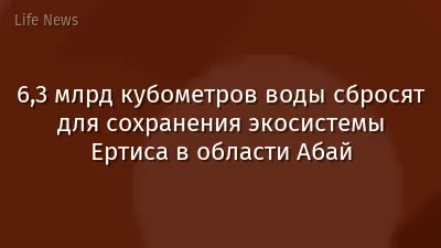 6,3 млрд кубометров воды сбросят для сохранения экосистемы Ертиса в области Абай
