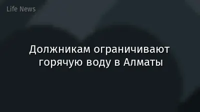 Должникам ограничивают горячую воду в Алматы