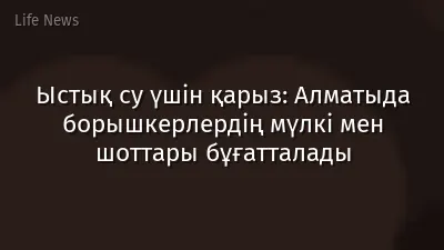 Ыстық су үшін қарыз: Алматыда борышкерлердің мүлкі мен шоттары бұғатталады