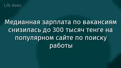 Медианная зарплата по вакансиям снизилась до 300 тысяч тенге на популярном сайте по поиску работы