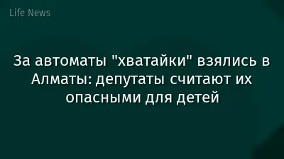 За автоматы "хватайки" взялись в Алматы: депутаты считают их опасными для детей