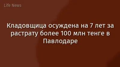 Кладовщица осуждена на 7 лет за растрату более 100 млн тенге в Павлодаре