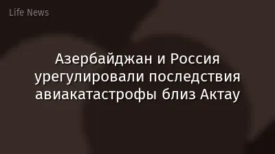 Азербайджан и Россия урегулировали последствия авиакатастрофы близ Актау