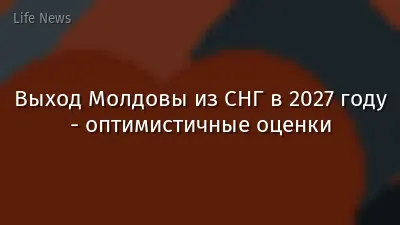 Выход Молдовы из СНГ в 2027 году - оптимистичные оценки