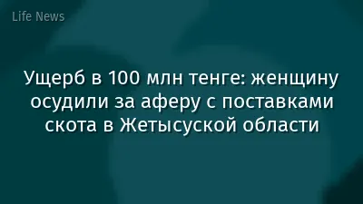 Ущерб в 100 млн тенге: женщину осудили за аферу с поставками скота в Жетысуской области