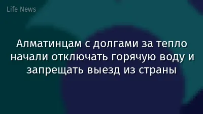 Алматинцам с долгами за тепло начали отключать горячую воду и запрещать выезд из страны