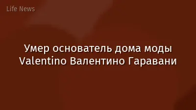 Умер основатель дома моды Valentino Валентино Гаравани
