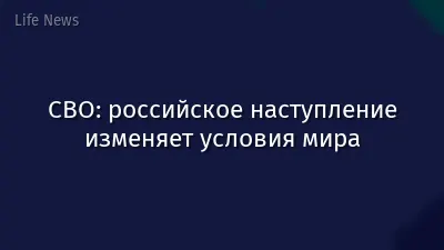 СВО: российское наступление изменяет условия мира
