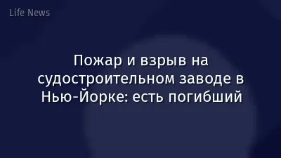 Пожар и взрыв на судостроительном заводе в Нью-Йорке: есть погибший