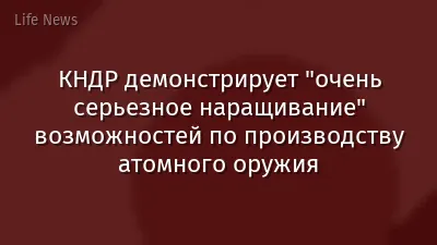 КНДР демонстрирует "очень серьезное наращивание" возможностей по производству атомного оружия