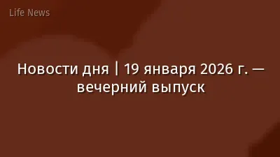 Новости дня | 19 января 2026 г. — вечерний выпуск
