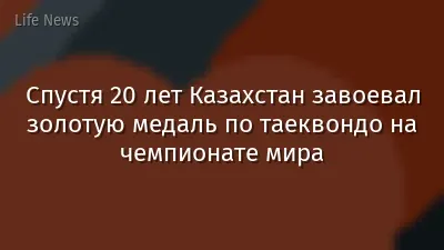 Спустя 20 лет Казахстан завоевал золотую медаль по таеквондо на чемпионате мира
