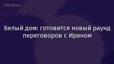 Белый дом: готовится новый раунд переговоров с Ираном
