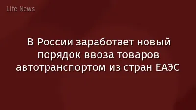 В России заработает новый порядок ввоза товаров автотранспортом из стран ЕАЭС