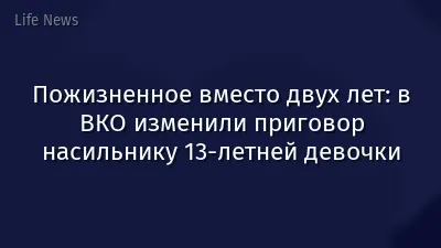 Пожизненное вместо двух лет: в ВКО изменили приговор насильнику 13-летней девочки