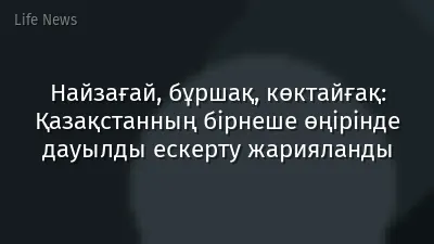 Найзағай, бұршақ, көктайғақ: Қазақстанның бірнеше өңірінде дауылды ескерту жарияланды