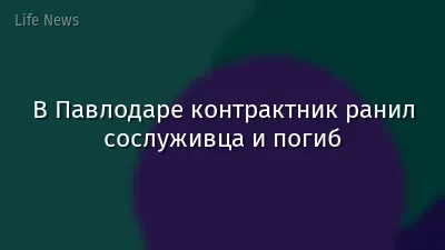 В Павлодаре контрактник ранил сослуживца и погиб