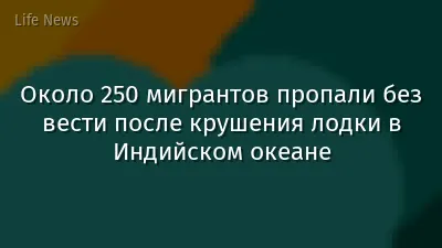 Около 250 мигрантов пропали без вести после крушения лодки в Индийском океане