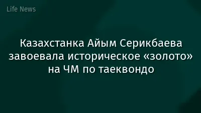 Казахстанка Айым Серикбаева завоевала историческое «золото» на ЧМ по таеквондо