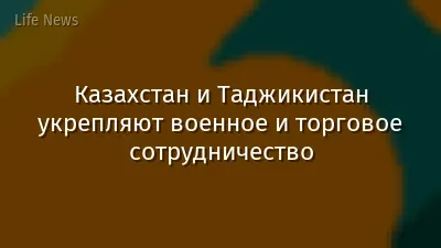 Казахстан и Таджикистан укрепляют военное и торговое сотрудничество