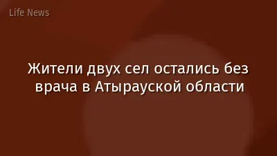 Жители двух сел остались без врача в Атырауской области