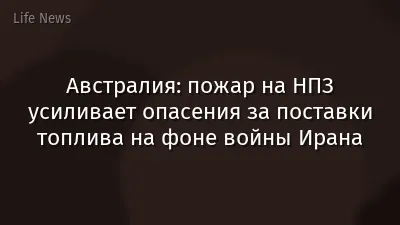 Австралия: пожар на НПЗ усиливает опасения за поставки топлива на фоне войны Ирана