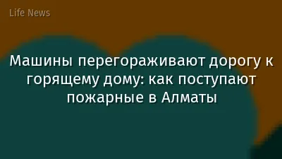 Машины перегораживают дорогу к горящему дому: как поступают пожарные в Алматы