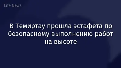 В Темиртау прошла эстафета по безопасному выполнению работ на высоте