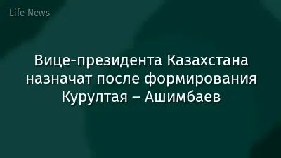 Вице-президента Казахстана назначат после формирования Курултая – Ашимбаев