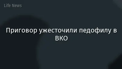 Приговор ужесточили педофилу в ВКО