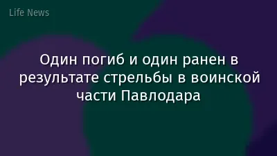 Один погиб и один ранен в результате стрельбы в воинской части Павлодара