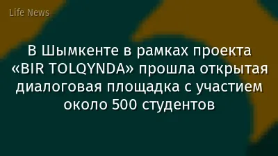 В Шымкенте в рамках проекта «BIR TOLQYNDA» прошла открытая диалоговая площадка с участием около 500 студентов