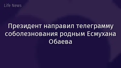Президент направил телеграмму соболезнования родным Есмухана Обаева