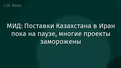 МИД: Поставки Казахстана в Иран пока на паузе, многие проекты заморожены