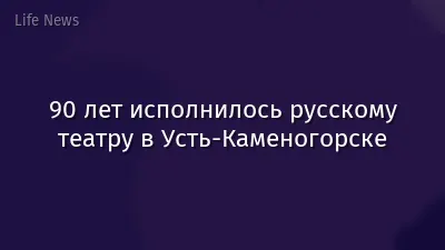 90 лет исполнилось русскому театру в Усть-Каменогорске