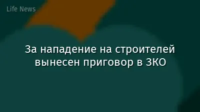 За нападение на строителей вынесен приговор в ЗКО