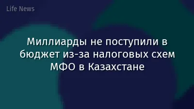 Миллиарды не поступили в бюджет из-за налоговых схем МФО в Казахстане