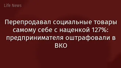 Перепродавал социальные товары самому себе с наценкой 127%: предпринимателя оштрафовали в ВКО