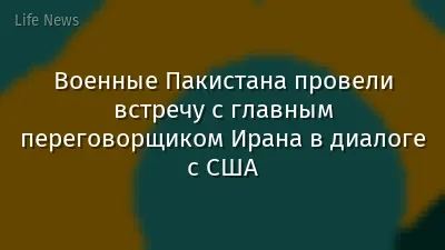 Военные Пакистана провели встречу с главным переговорщиком Ирана в диалоге с США