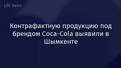 Контрафактную продукцию под брендом Coca-Cola выявили в Шымкенте