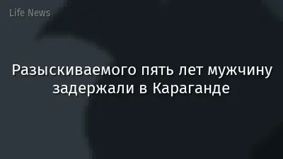 Разыскиваемого пять лет мужчину задержали в Караганде