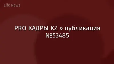 PRO КАДРЫ KZ » публикация №53485