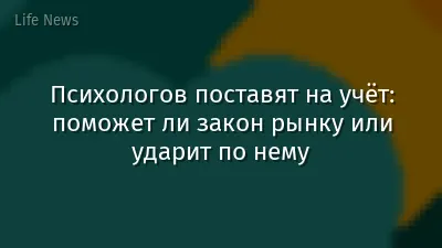Психологов поставят на учёт: поможет ли закон рынку или ударит по нему
