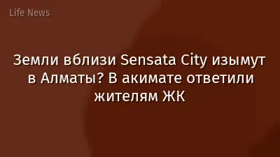 Земли вблизи Sensata City изымут в Алматы? В акимате ответили жителям ЖК