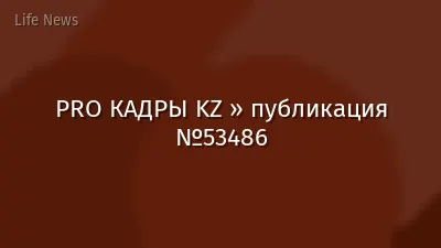 PRO КАДРЫ KZ » публикация №53486