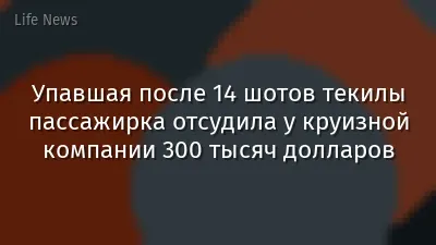 Упавшая после 14 шотов текилы пассажирка отсудила у круизной компании 300 тысяч долларов
