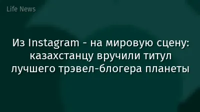 Из Instagram - на мировую сцену: казахстанцу вручили титул лучшего трэвел-блогера планеты