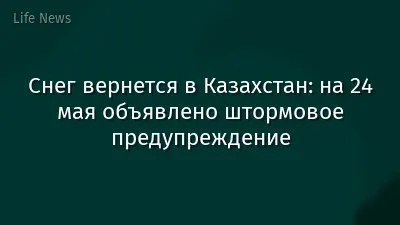 Снег вернется в Казахстан: на 24 мая объявлено штормовое предупреждение