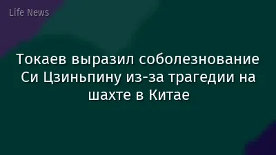 Токаев выразил соболезнование Си Цзиньпину из-за трагедии на шахте в Китае
